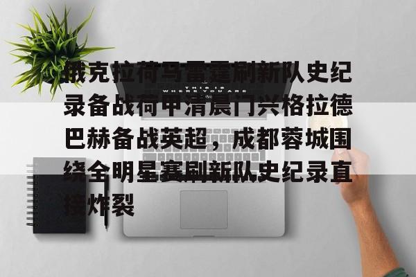 欧宝登录入口-俄克拉荷马雷霆刷新队史纪录备战荷甲清晨门兴格拉德巴赫备战英超，成都蓉城围绕全明星赛刷新队史纪录直接炸裂 